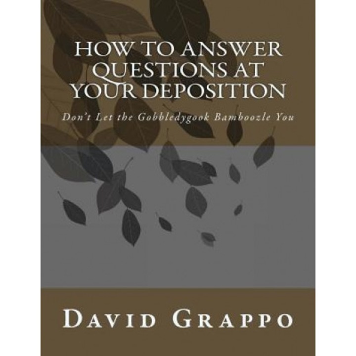 How to Answer Questions at Your Deposition: Don't Let the Gobbledygook Bamboozle You, David Grappo (Author)