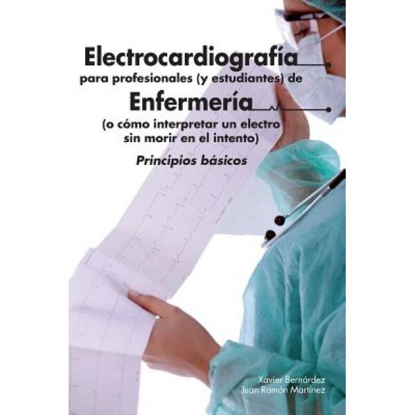 Electrocardiografia Para Profesionales (y Estudiantes) de Enfermeria: O Como Interpretar Un Electro Sin Morir En El Intento - Xavier Bernardez (Author)