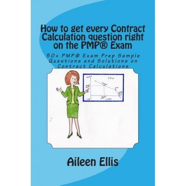 How to Get Every Contract Calculation Question Right on the Pmp(r) Exam: 50+ Pmp(r) Exam Prep Sample Questions and Solutions on Contract Calculations - Aileen Ellis (Author)
