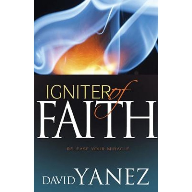 Igniter of Faith: Release Your Miracle, David Yanez (Author)