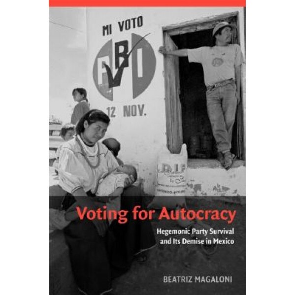 Voting for Autocracy: Hegemonic Party Survival and Its Demise in Mexico, Beatriz Magaloni (Author)