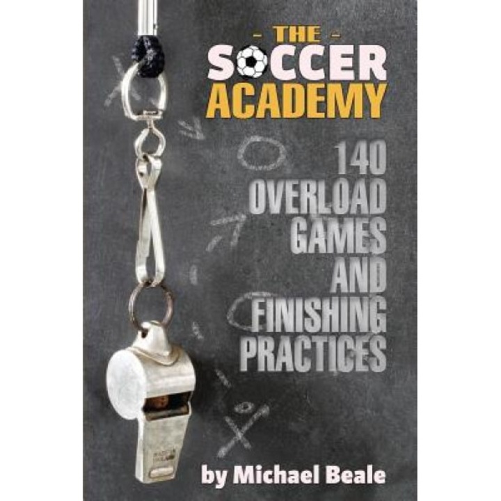 The Soccer Academy: 140 Overload Games and Finishing Practices, Michael Beale