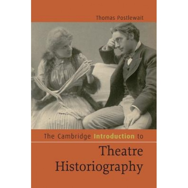 The Cambridge Introduction to Theatre Historiography, Thomas Postlewait (Author)