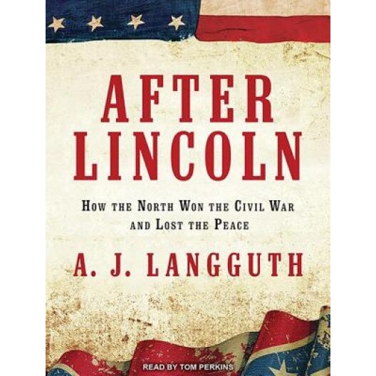 After Lincoln: How the North Won the Civil War and Lost the Peace, A. J. Langguth (Author)