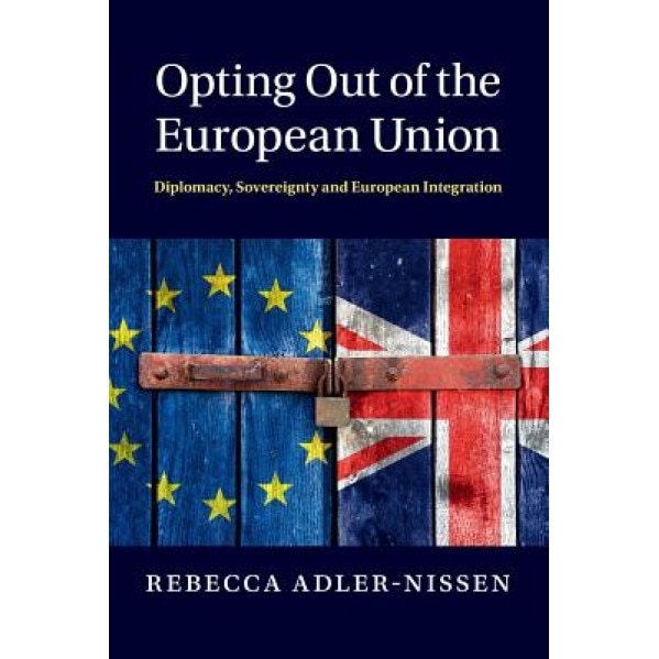 Opting Out of the European Union: Diplomacy, Sovereignty and European Integration, Rebecca Adler-Nissen (Author)