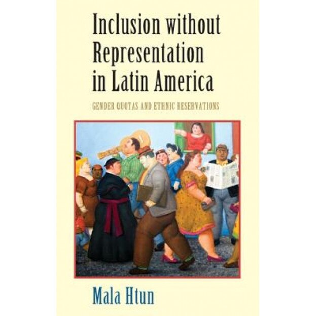 Inclusion Without Representation in Latin America: Gender Quotas and Ethnic Reservations, Mala Htun (Author)