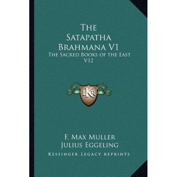 The Satapatha Brahmana V1: The Sacred Books of the East V12, F. Max Muller (Editor)