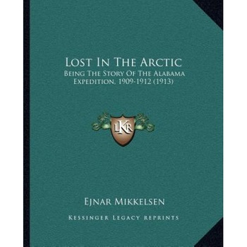 Lost in the Arctic: Being the Story of the Alabama Expedition, 1909-1912 (1913), Ejnar Mikkelsen (Author) Lost in the Arctic: Being the Story of the Alabama Expedition, 1909-1912 (1913), Ejnar Mikkelsen (Author)