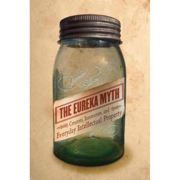 The Eureka Myth: Creators, Innovators, and Everyday Intellectual Property, Jessica Silbey (Author)