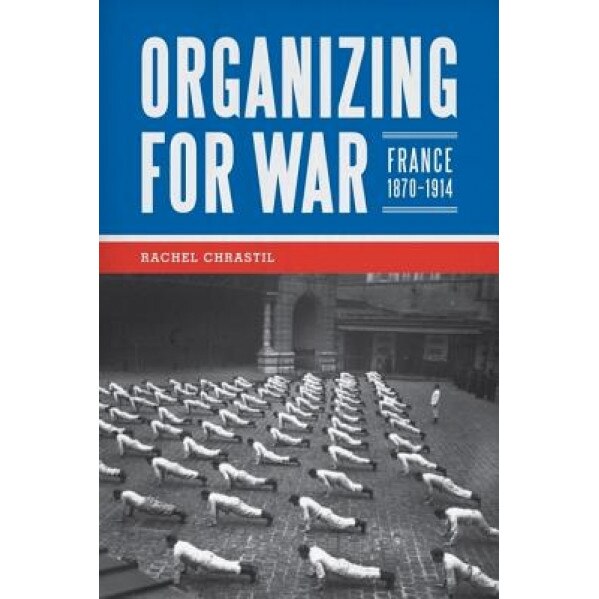 Organizing for War: France, 1870-1914, Rachel Chrastil (Author)