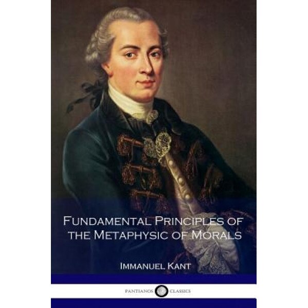 Fundamental Principles of the Metaphysic of Morals, Immanuel Kant (Author)