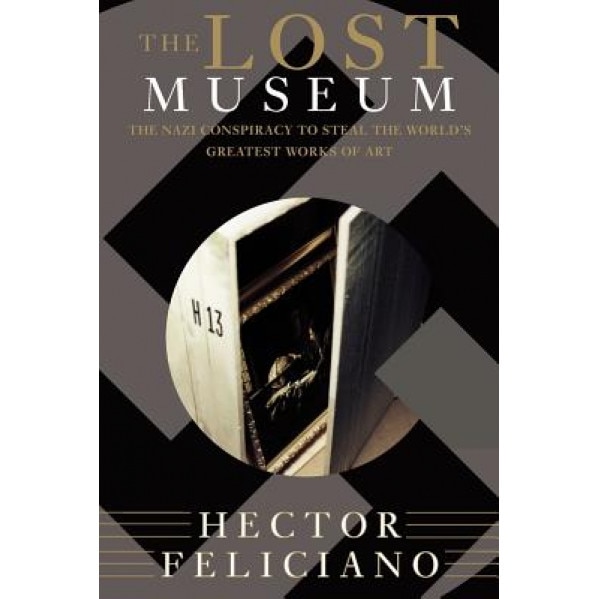 The Lost Museum: The Nazi Conspiracy to Steal the World's Greatest Works of Art, Hector Feliciano (Author)