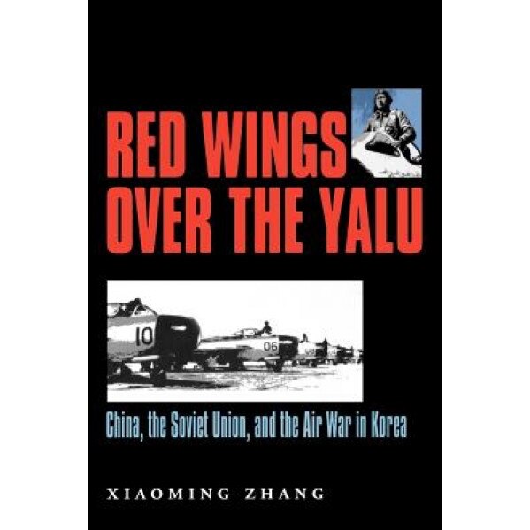 Red Wings Over the Yalu: China, the Soviet Union, and the Air War in Korea, Xiaoming Zhang (Author)