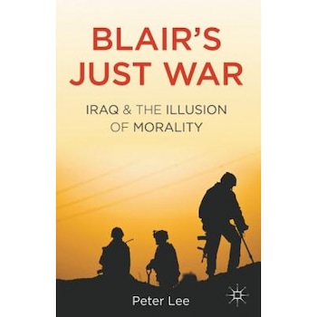 Blair's Just War: Iraq and the Illusion of Morality, Peter Lee (Author) Blair's Just War: Iraq and the Illusion of Morality, Peter Lee (Author)