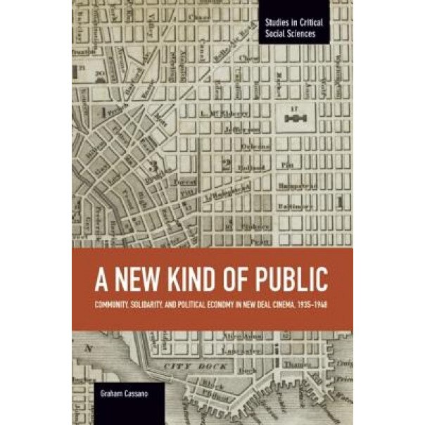 A New Kind of Public: Community, Solidarity, and Political Economy in New Deal Cinema, 1935-1948, Graham Cassano (Author)