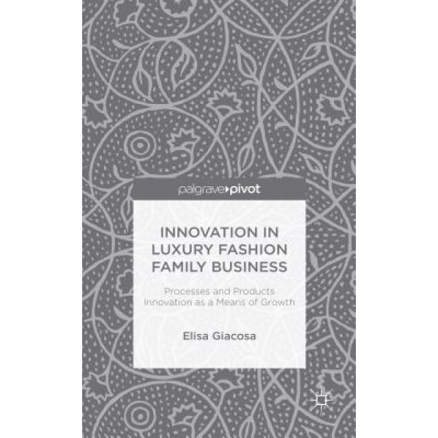 Innovation in Luxury Fashion Family Business: Processes and Products Innovation as a Means of Growth - Elisa Giacosa (Author)