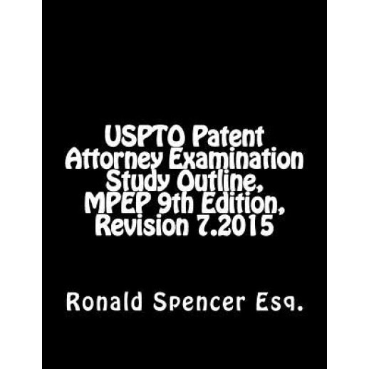 Uspto Patent Attorney Examination Study Outline, Mpep 9, Revision 7.2015, MR Ronald Spencer (Author)