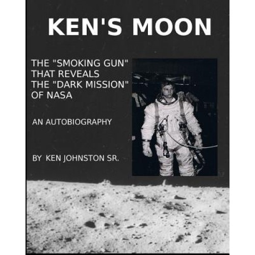 Ken's Moon: The Smoking Gun That Reveals the Dark Secret of NASA, Dr Ralph Kennedy Johnston Sr (Author)