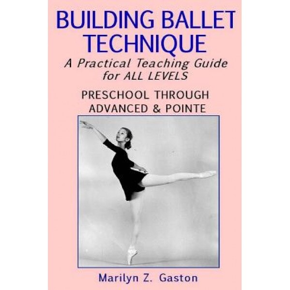 Building Ballet Technique: A Practical Teaching Guide for All Levels, Marilyn Z. Gaston (Author)