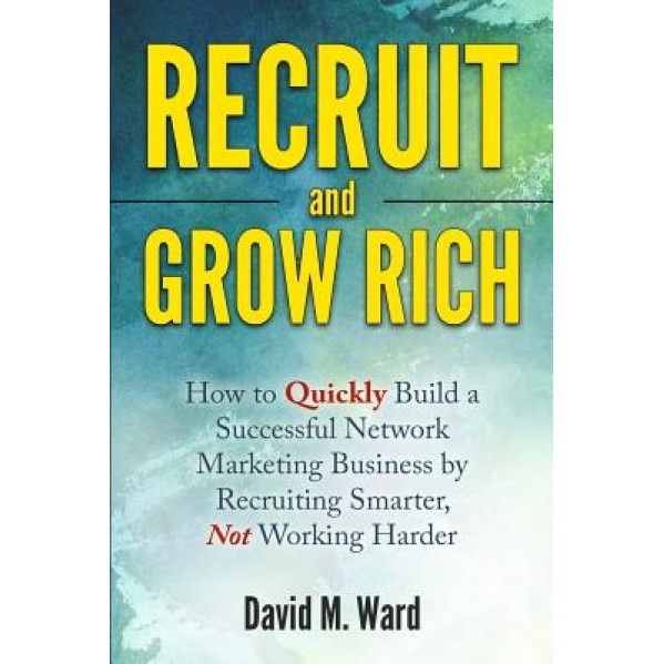 Recruit and Grow Rich: How to Quickly Build a Successful Network Marketing Business by Recruiting Smarter, Not Working Harder - David M. Ward (Author)