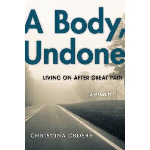 A Body, Undone: Living on After Great Pain, Christina Crosby (Author)