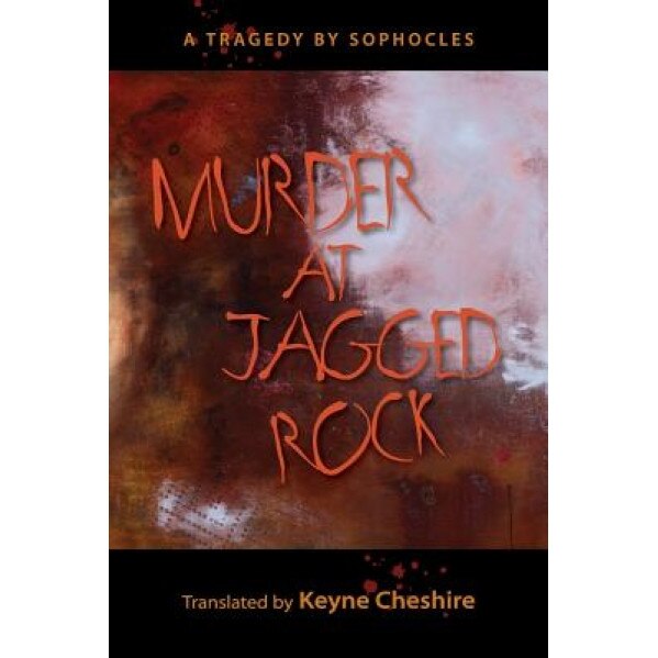 Murder at Jagged Rock: A Translation of Sophocles' Women of Trachis, Keyne Cheshire (Author)