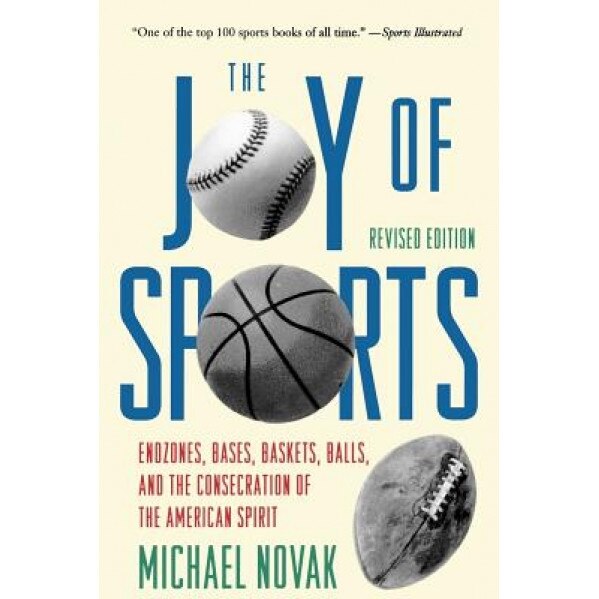 Joy of Sports, Revised: Endzones, Bases, Baskets, Balls, and the Consecration of the American Spirit, Michael Novak (Author)