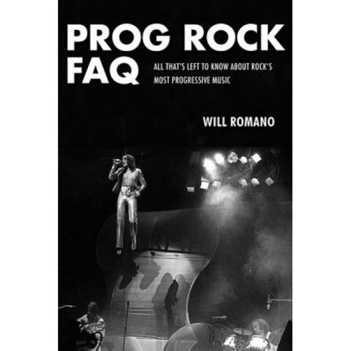 Prog Rock FAQ: All That's Left to Know about Rock's Most Progressive Music, Will Romano (Author)