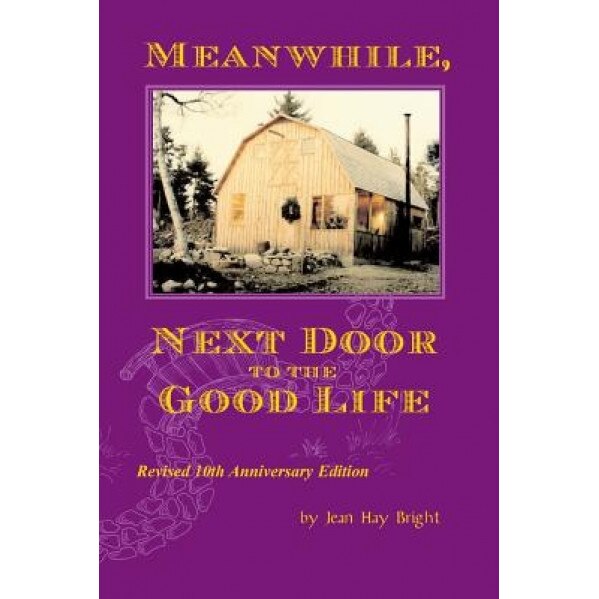 Meanwhile, Next Door to the Good Life: Homesteading in the 1970s in the Shadows of Helen and Scott Nearing, and How It All -- And They -- Ended Up, Jean Hay Bright (Author)