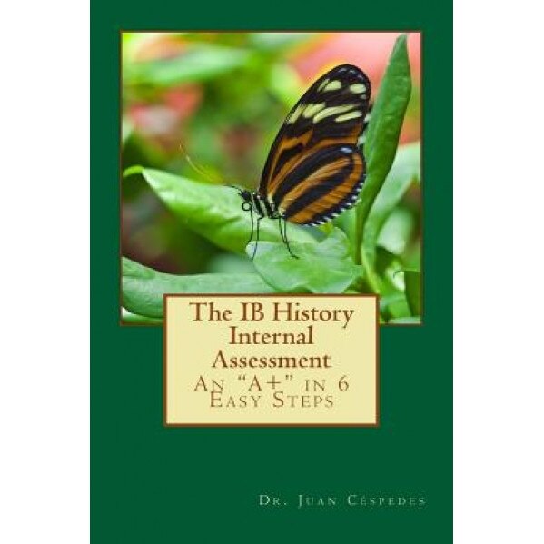 The Ib History Internal Assessment: An A+ in 6 Easy Steps, Ph. D. Dr Juan R. Cespedes (Author)