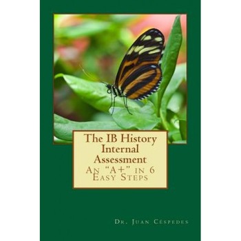 The Ib History Internal Assessment: An A+ in 6 Easy Steps, Ph. D. Dr Juan R. Cespedes (Author) The Ib History Internal Assessment: An A+ in 6 Easy Steps, Ph. D. Dr Juan R. Cespedes (Author)