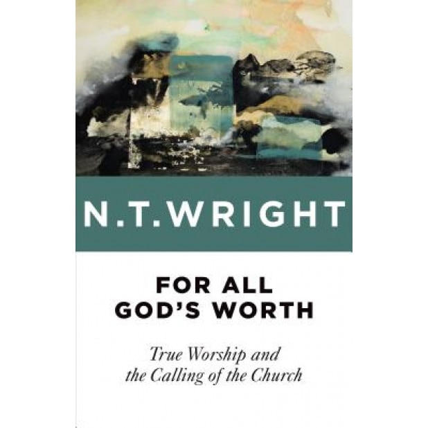 For All God's Worth: True Worship and the Calling of the Church, N. T. Wright (Author)