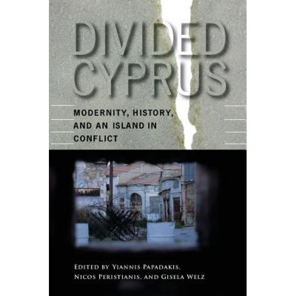 Divided Cyprus: Modernity, History, and an Island in Conflict, Yiannis Papadakis (Editor)