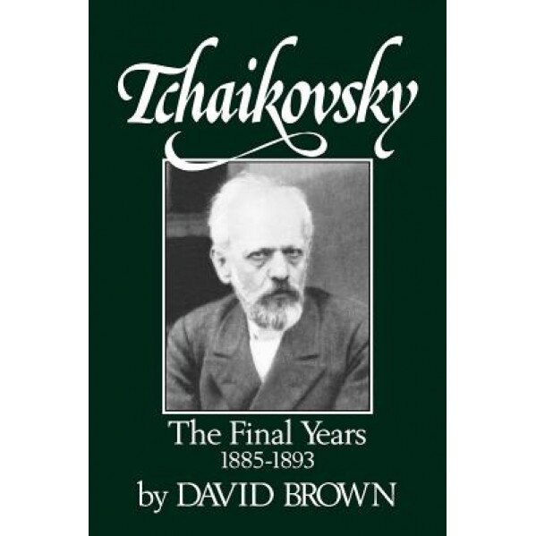 Tchaikovsky: The Final Years 1855-1893, David Brown (Author)
