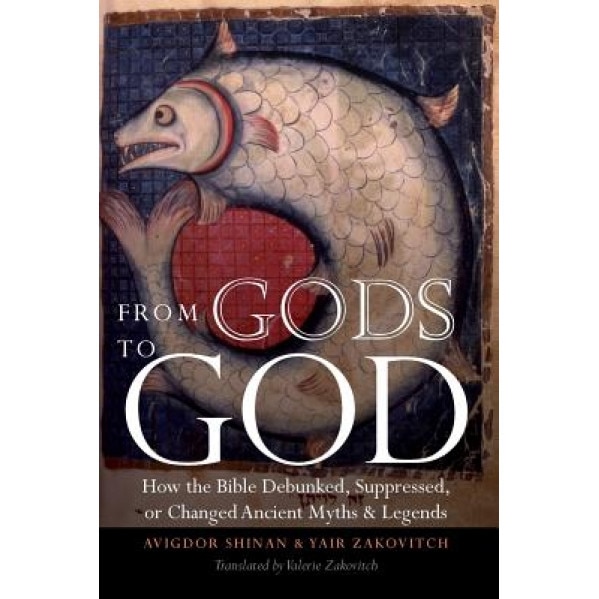 From Gods to God: How the Bible Debunked, Suppressed, or Changed Ancient Myths and Legends, Avigdor Shinan (Author)