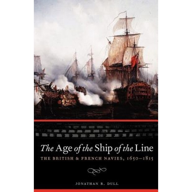 The Age of the Ship of the Line: The British and French Navies, 1650-1815, Jonathan R. Dull (Author)