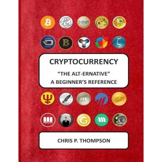 Cryptocurrency the Alt-Ernative a Beginner's Reference, MR Chris P. Thompson (Author)