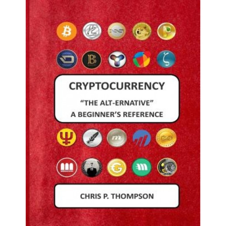 Cryptocurrency the Alt-Ernative a Beginner's Reference, MR Chris P. Thompson (Author)