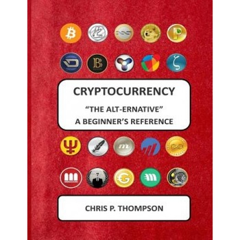 Cryptocurrency the Alt-Ernative a Beginner's Reference, MR Chris P. Thompson (Author) Cryptocurrency the Alt-Ernative a Beginner's Reference, MR Chris P. Thompson (Author)