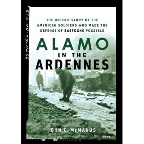 Alamo in the Ardennes: The Untold Story of the American Soldiers Who Made the Defense of Bastogne Possible, John C. McManus (Author)