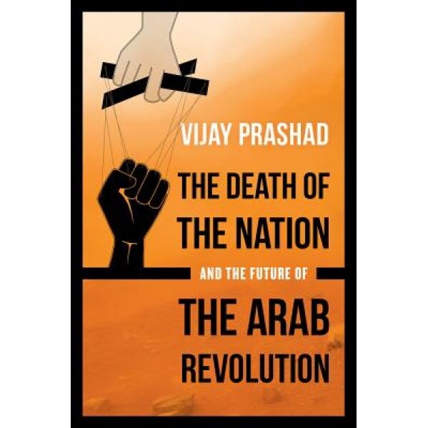 The Death of the Nation and the Future of the Arab Revolution, Vijay Prashad (Author)