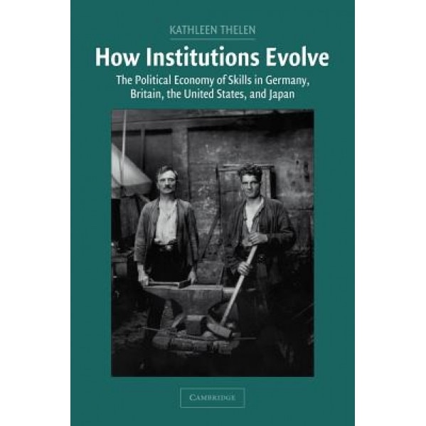 How Institutions Evolve: The Political Economy of Skills in Germany, Britain, the United States, and Japan, Kathleen Ann Thelen (Author)