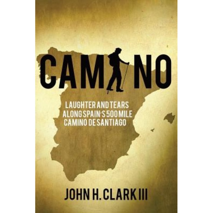 Camino: Laughter and Tears Along Spain's 500-Mile Camino de Santiago - John H. Clark III (Author)