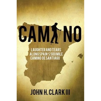 Camino: Laughter and Tears Along Spain's 500-Mile Camino de Santiago - John H. Clark III (Author) Camino: Laughter and Tears Along Spain's 500-Mile Camino de Santiago - John H. Clark III (Author)