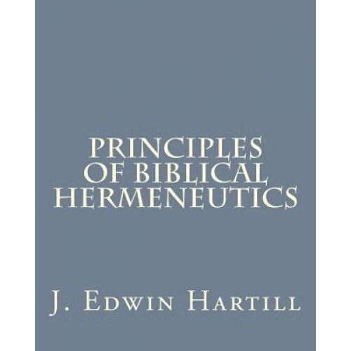Principles of Biblical Hermeneutics, J. Edwin Hartill (Author)