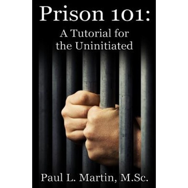 Prison 101: A Tutorial for the Uninitiated, Paul L. Martin M. Sc (Author)