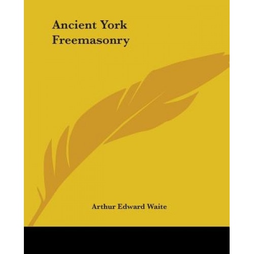 Ancient York Freemasonry, Arthur Edward Waite (Author)
