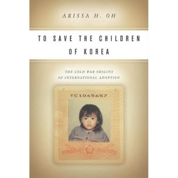 To Save the Children of Korea: The Cold War Origins of International Adoption, Arissa Oh (Author) To Save the Children of Korea: The Cold War Origins of International Adoption, Arissa Oh (Author)