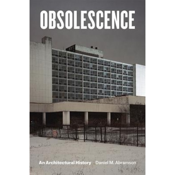 Obsolescence: An Architectural History, Daniel M. Abramson (Author)
