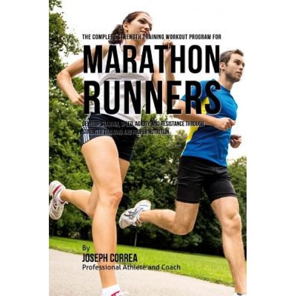The Complete Strength Training Workout Program for Marathon Runners: Develop Stamina, Speed, Agility, and Resistance Through Strength Training and Pro, Correa (Professional Athlete and Coach) (Author)